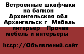 Встроенные шкафчики на балкон - Архангельская обл., Архангельск г. Мебель, интерьер » Прочая мебель и интерьеры   